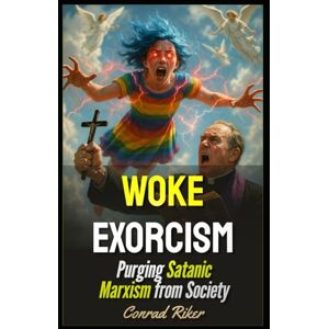 Riker, Conrad Woke Exorcism: Purging Satanic Marxism from Society (Redpilled Progressive (satire)) Riker, Conrad Woke Exorcism: Purging Satanic Marxism from Society (Redpilled Progressive (satire))