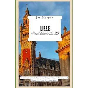 Morgan, Joe Lille Travel Guide 2025: Discover Lille ' s Culture, Food, Hidden Gems, and More for Your Perfect Visit Morgan, Joe Lille Travel Guide 2025: Discover Lille ' s Culture, Food, Hidden Gems, and More for Your Perfect Visit