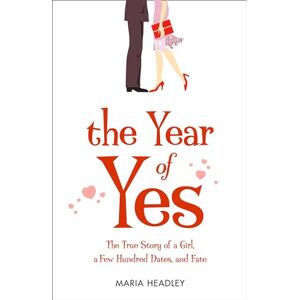 Headley, Maria THE YEAR OF YES: The Story of a Girl, a Few Hundred Dates, and Fate Headley, Maria THE YEAR OF YES: The Story of a Girl, a Few Hundred Dates, and Fate