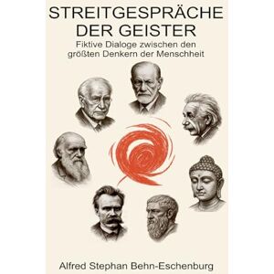 Behn-Eschenburg, Alfred Stephan Streitgespräch der Geister: Fiktive Dialoge zwischen den größten Denkern der Menschheit Behn-Eschenburg, Alfred Stephan Streitgespräch der Geister: Fiktive Dialoge zwischen den größten Denkern der Menschheit