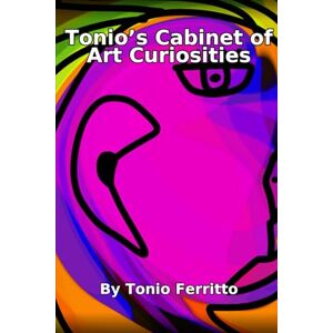 Ferritto, Tonio Tonio's Cabinet of Art Curiosities: One: Digital & Oil Paintings Ferritto, Tonio Tonio's Cabinet of Art Curiosities: One: Digital & Oil Paintings