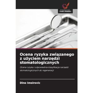 Imsirovic, Dino Ocena ryzyka związanego z użyciem narzędzi stomatologicznych: Ocena ryzyka i odpowiednia klasyfikacja narz¿dzi stomatologicznych do regeneracji Imsirovic, Dino Ocena ryzyka związanego z użyciem narzędzi stomatologicznych: Ocena ryzyka i odpowiednia klasyfikacja narz¿dzi stomatologicznych do regeneracji