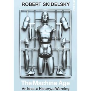 Skidelsky, Robert The Machine Age: An Idea, a History, a Warning Skidelsky, Robert The Machine Age: An Idea, a History, a Warning