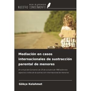 Kelahmet, Gökçe Mediación en casos internacionales de sustracción parental de menores: En virtud del Convenio de 25 de octubre de 1980 sobre los aspectos civiles de la sustracción internacional de menores Kelahmet, Gökçe Mediación en casos internacionales de sustracción parental de menores: En virtud del Convenio de 25 de octubre de 1980 sobre los aspectos civiles de la sustracción internacional de menores