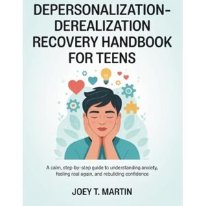 Martin, Joey T. Depersonalization–Derealization Recovery Handbook for Teens: A Calm, Step-by-Step Guide to Understanding Anxiety, Feeling Real Again, and Rebuilding Confidence Martin, Joey T. Depersonalization–Derealization Recovery Handbook for Teens: A Calm, Step-by-Step Guide to Understanding Anxiety, Feeling Real Again, and Rebuilding Confidence