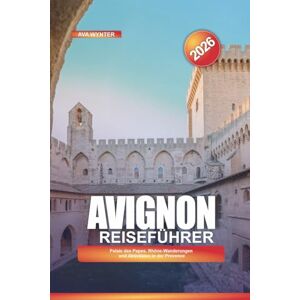 WYNTER, AVA AVIGNON Reiseführer 2026: Palais des Papes, Rhône-Wanderungen und Aktivitäten in der Provence WYNTER, AVA AVIGNON Reiseführer 2026: Palais des Papes, Rhône-Wanderungen und Aktivitäten in der Provence