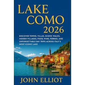 Elliot, John LAKE COMO 2026 TRAVEL GUIDE: Discover Towns, Villas, Scenic Walks, Hidden Villages, Food, Wine, Ferries, and Unforgettable Day Trips Across Italy’s Most Iconic Lake Elliot, John LAKE COMO 2026 TRAVEL GUIDE: Discover Towns, Villas, Scenic Walks, Hidden Villages, Food, Wine, Ferries, and Unforgettable Day Trips Across Italy’s Most Iconic Lake