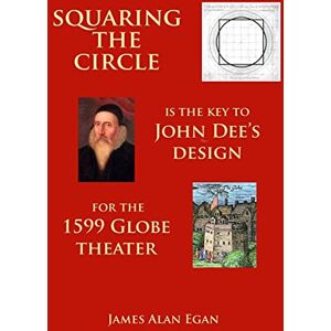 Egan, James Alan Squaring the Circle is the key to John Dee's Design for the 1599 Globe theater Egan, James Alan Squaring the Circle is the key to John Dee's Design for the 1599 Globe theater