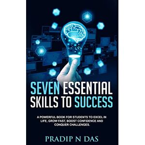 Das, Pradip N Seven Essential Skills To Success: A Powerful Book for Students to Excel in Life, Grow Fast, Boost Confidence and Conquer Challenges. Das, Pradip N Seven Essential Skills To Success: A Powerful Book for Students to Excel in Life, Grow Fast, Boost Confidence and Conquer Challenges.