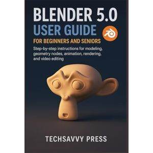 Press, Techsavvy Blender 5.0 User Guide for Beginners and Seniors: Step-by-step instructions for modeling, geometry nodes, animation, rendering, and video editing Press, Techsavvy Blender 5.0 User Guide for Beginners and Seniors: Step-by-step instructions for modeling, geometry nodes, animation, rendering, and video editing