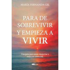 Gil, María Fernanda Para de sobrevivir y empieza a vivir: Una guía para sanar, despertar y vivir con intención Gil, María Fernanda Para de sobrevivir y empieza a vivir: Una guía para sanar, despertar y vivir con intención