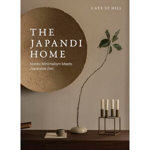 St Hill, Cate The Japandi Home: Nordic Minimalism Meets Japanese Zen St Hill, Cate The Japandi Home: Nordic Minimalism Meets Japanese Zen