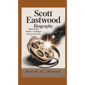 C. Anson, Kieth SCOTT EASTWOOD BIOGRAPHY: Beyond the Name – Crafting a Star on His Own Terms C. Anson, Kieth SCOTT EASTWOOD BIOGRAPHY: Beyond the Name – Crafting a Star on His Own Terms