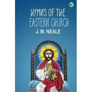 J. M. Neale Hymns of the Eastern Church J. M. Neale Hymns of the Eastern Church