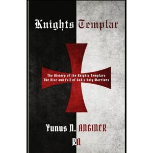ANGINER, Yunus N. Knight Templars: The Crusades and the Rise and Fall of the Knights Templar. The Symbols of the Templars and All their Secrets ANGINER, Yunus N. Knight Templars: The Crusades and the Rise and Fall of the Knights Templar. The Symbols of the Templars and All their Secrets