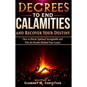 Christian, Clement M. Decrees to End Calamities and Recover Your Destiny: How to Break Spiritual Strongholds and Win the Battles Behind Your Losses: Dangerous Prayers and ... for Operating in the Courts of Heaven) Christian, Clement M. Decrees to End Calamities and Recover Your Destiny: How to Break Spiritual Strongholds and Win the Battles Behind Your Losses: Dangerous Prayers and ... for Operating in the Courts of Heaven)