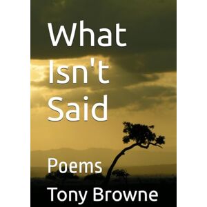 Browne, Tony What Isn't Said: Poems Browne, Tony What Isn't Said: Poems