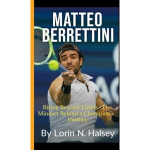 N. Halsey, Lorin MATTEO BERRETTINI: Rising Beyond Limits The Mindset Behind a Champion's Journey N. Halsey, Lorin MATTEO BERRETTINI: Rising Beyond Limits The Mindset Behind a Champion's Journey