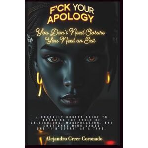 Greer-Coronado, Alejandro F*CK YOUR APOLOGY: Relationship Edition: You Don’t Need Closure You Need an Exit Greer-Coronado, Alejandro F*CK YOUR APOLOGY: Relationship Edition: You Don’t Need Closure You Need an Exit
