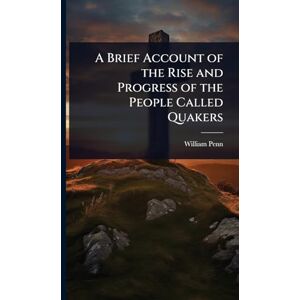 Penn, William A Brief Account of the Rise and Progress of the People Called Quakers Penn, William A Brief Account of the Rise and Progress of the People Called Quakers