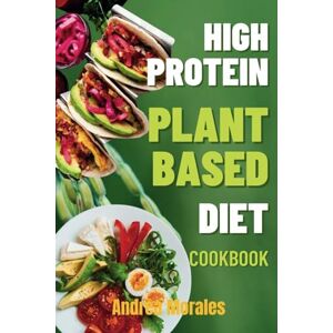 Morales, Andrea High-Protein Plant-Based Diet Cookbook: Green Protein Diet Recipes for Healthy & Delicious Everyday Meals Morales, Andrea High-Protein Plant-Based Diet Cookbook: Green Protein Diet Recipes for Healthy & Delicious Everyday Meals