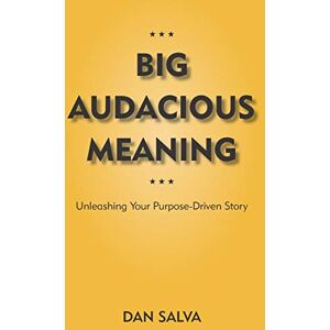 Salva, Dan Big Audacious Meaning: Unleashing Your Purpose-Driven Story Salva, Dan Big Audacious Meaning: Unleashing Your Purpose-Driven Story