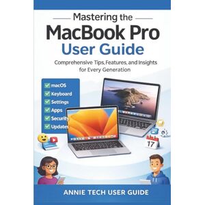 TECH USER GUIDE, ANNIE MASTERING THE MACBOOK PRO USER GUIDE: Comprehensive Tips, Features, and Insights for Every Generation TECH USER GUIDE, ANNIE MASTERING THE MACBOOK PRO USER GUIDE: Comprehensive Tips, Features, and Insights for Every Generation