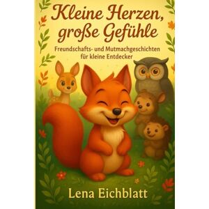 Eichblatt, Lena Kleine Herzen, große Gefühle: Starke Freundschaften und kleine Abenteuer für Kinder ab 3 Jahren Eichblatt, Lena Kleine Herzen, große Gefühle: Starke Freundschaften und kleine Abenteuer für Kinder ab 3 Jahren
