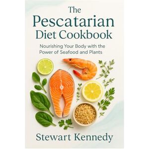 Kennedy, Stewart The Pescatarian Diet Cookbook: Nourishing Your Body with the Power of Seafood and Plants (Diet books) Kennedy, Stewart The Pescatarian Diet Cookbook: Nourishing Your Body with the Power of Seafood and Plants (Diet books)