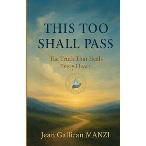 MANZI, Jean Gallican THIS TOO SHALL PASS: The Truth That Heals Every Heart MANZI, Jean Gallican THIS TOO SHALL PASS: The Truth That Heals Every Heart
