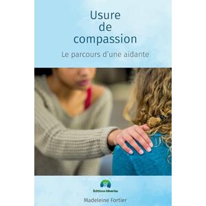 Fortier, Madeleine Usure de compassion, le parcours d'une aidante Fortier, Madeleine Usure de compassion, le parcours d'une aidante