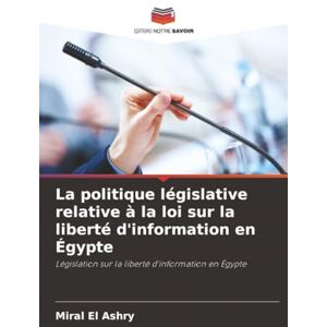 El Ashry, Miral La politique législative relative à la loi sur la liberté d'information en Égypte: Législation sur la liberté d'information en Égypte El Ashry, Miral La politique législative relative à la loi sur la liberté d'information en Égypte: Législation sur la liberté d'information en Égypte