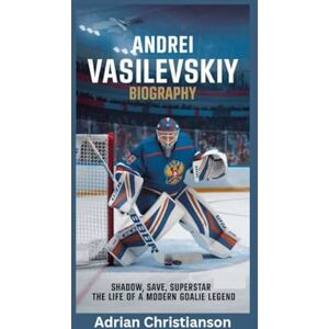 Christianson, Adrian ANDREI VASILEVSKIY BIOGRAPHY: Shadow, Save, Superstar The Life of a Modern Goalie Legend Christianson, Adrian ANDREI VASILEVSKIY BIOGRAPHY: Shadow, Save, Superstar The Life of a Modern Goalie Legend