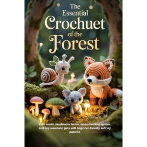 Daves, Ulric The Essential Crochet Creatures of the Forest: Cute snails, mushroom fairies, moss-dwelling sprites, and tiny woodland pets with beginner-friendly soft toy patterns Daves, Ulric The Essential Crochet Creatures of the Forest: Cute snails, mushroom fairies, moss-dwelling sprites, and tiny woodland pets with beginner-friendly soft toy patterns