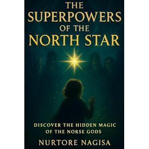 Nagisa, Nurtore THE SUPERPOWERS OF THE NORTH STAR: A Mythical Tale of the Norse Gods (THE MYTHIC REALMS COLLECTION) Nagisa, Nurtore THE SUPERPOWERS OF THE NORTH STAR: A Mythical Tale of the Norse Gods (THE MYTHIC REALMS COLLECTION)