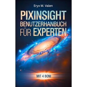 Valen, Eryx M. PixInsight Benutzerhandbuch für Experten: Ein Schritt-für-Schritt-Handbuch zur Perfektionierung Ihrer Bildverarbeitungstechniken und zur Erstellung professioneller Astrofotografie mit PixInsight Valen, Eryx M. PixInsight Benutzerhandbuch für Experten: Ein Schritt-für-Schritt-Handbuch zur Perfektionierung Ihrer Bildverarbeitungstechniken und zur Erstellung professioneller Astrofotografie mit PixInsight