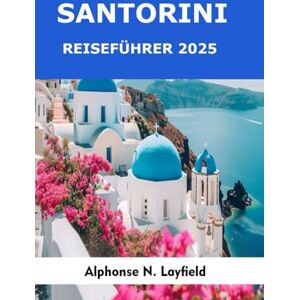 Layfield, Alphonse N. Santorini Reiseführer 2025: Entdecke Griechenlands ikonische Insel: Caldera-Ausblicke, Dörfer an Klippen, schwarze Sandstrände, Weinstraßen und Ägäische Sonnenuntergänge Layfield, Alphonse N. Santorini Reiseführer 2025: Entdecke Griechenlands ikonische Insel: Caldera-Ausblicke, Dörfer an Klippen, schwarze Sandstrände, Weinstraßen und Ägäische Sonnenuntergänge