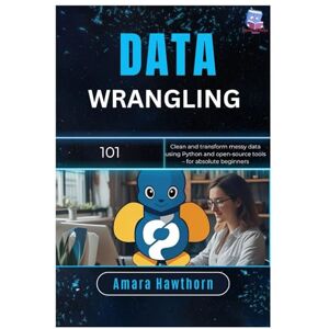 Hawthorn, AMARA Data Wrangling 101: Clean and transform messy data using Python and open-source tools – for absolute beginners Hawthorn, AMARA Data Wrangling 101: Clean and transform messy data using Python and open-source tools – for absolute beginners