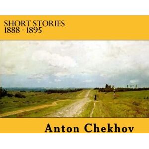 Chekhov, Anton Short Stories 1888 1895: Volume 4 (The Complete Stories of Anton Chekhov) Chekhov, Anton Short Stories 1888 1895: Volume 4 (The Complete Stories of Anton Chekhov)