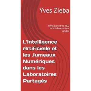 Zieba, Yves L'Intelligence Artificielle et les Jumeaux Numériques dans les Laboratoires Partagés: Révolutionner la R&D de très haute valeur ajoutée (Living labs et méthodes d'innovation) Zieba, Yves L'Intelligence Artificielle et les Jumeaux Numériques dans les Laboratoires Partagés: Révolutionner la R&D de très haute valeur ajoutée (Living labs et méthodes d'innovation)