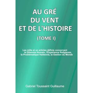 Guillaume, Gabriel Toussaint Au Gré Du Vent Et De L'Histoire Tome I Guillaume, Gabriel Toussaint Au Gré Du Vent Et De L'Histoire Tome I