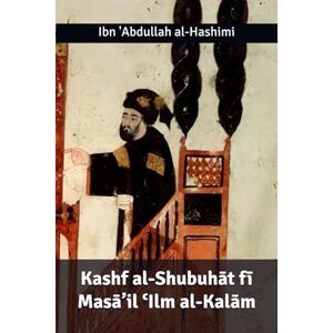 al-Hashimi, Ibn 'Abdullah Unveiling the Doubts in the Issues of Speculative Theology Kashf al-Shubuhāt fī Masā’il ʿIlm al-Kalām al-Hashimi, Ibn 'Abdullah Unveiling the Doubts in the Issues of Speculative Theology Kashf al-Shubuhāt fī Masā’il ʿIlm al-Kalām