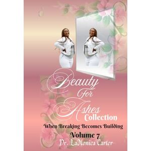 Carter, Dr LaMonica Beauty For Ashes Volume 7: When Breaking Becomes Building (Beauty for Ashes Collection) Carter, Dr LaMonica Beauty For Ashes Volume 7: When Breaking Becomes Building (Beauty for Ashes Collection)