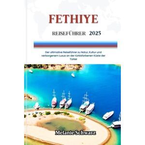Schwarz, Melanie FETHIYE REISEFÜHRER 2025: Der ultimative Reiseführer zu Natur, Kultur und verborgenem Luxus an der türkisfarbenen Küste der Türkei Schwarz, Melanie FETHIYE REISEFÜHRER 2025: Der ultimative Reiseführer zu Natur, Kultur und verborgenem Luxus an der türkisfarbenen Küste der Türkei
