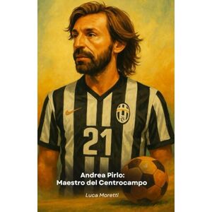 Moretti, Luca Andrea Pirlo: Maestro del Centrocampo: Il tributo alla mente più elegante del calcio italiano Moretti, Luca Andrea Pirlo: Maestro del Centrocampo: Il tributo alla mente più elegante del calcio italiano