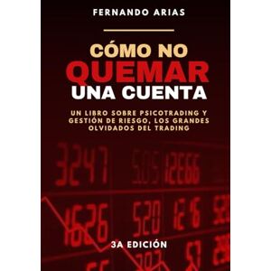 Arias, Fernando Cómo no quemar una cuenta (3a edición): Un libro de psicotrading y gestión de riesgo, los grandes olvidados del trading Arias, Fernando Cómo no quemar una cuenta (3a edición): Un libro de psicotrading y gestión de riesgo, los grandes olvidados del trading