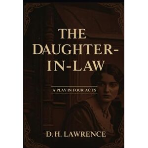 LAWRENCE, D. H. The Daughter-in-Law: A Play in Four Acts LAWRENCE, D. H. The Daughter-in-Law: A Play in Four Acts