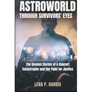 Harris, Lena P. ASTROWORLD: THROUGH SURVIVORS' EYES: The Unseen Stories of a Concert Catastrophe and the Fight for Justice (Trainwreck: Disasters That Shook the World) Harris, Lena P. ASTROWORLD: THROUGH SURVIVORS' EYES: The Unseen Stories of a Concert Catastrophe and the Fight for Justice (Trainwreck: Disasters That Shook the World)
