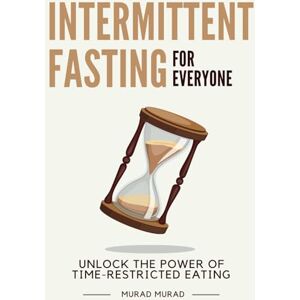 Murad, Murad Intermittent Fasting for Everyone: Unlock the Power of Time-Restricted Eating Murad, Murad Intermittent Fasting for Everyone: Unlock the Power of Time-Restricted Eating