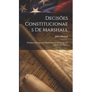Decisões Constitucionaes De Marshall: Presidente Do Supremo Tribunal Dos Estados Unidos Da America Do Norte... Decisões Constitucionaes De Marshall: Presidente Do Supremo Tribunal Dos Estados Unidos Da America Do Norte...
